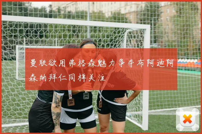曼联欲用弗格森魅力争夺布阿迪阿森纳拜仁同样关注