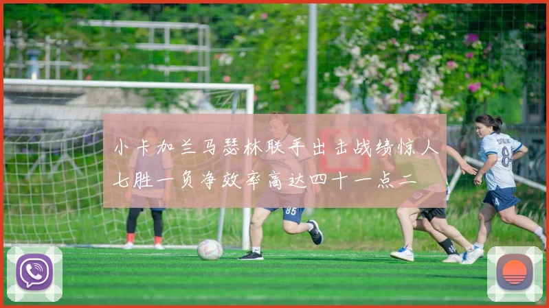 小卡加兰马瑟林联手出击战绩惊人七胜一负净效率高达四十一点二