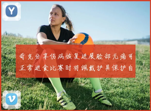 奇克分享伤病恢复进展脸部无痛可正常进食比赛时将佩戴护具保护自己