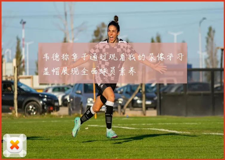 韦德称华子通过观看我的录像学习盖帽展现全面球员素养