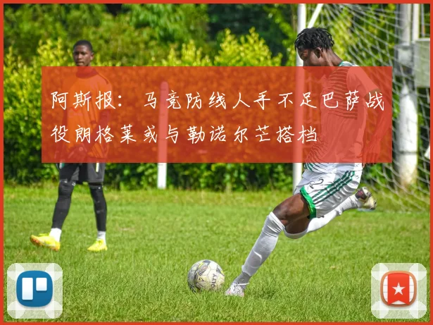 阿斯报：马竞防线人手不足巴萨战役朗格莱或与勒诺尔芒搭档